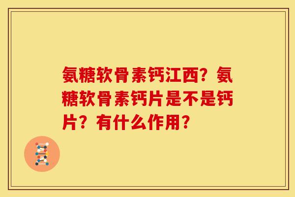 氨糖软骨素钙江西？氨糖软骨素钙片是不是钙片？有什么作用？