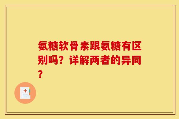 氨糖软骨素跟氨糖有区别吗？详解两者的异同？