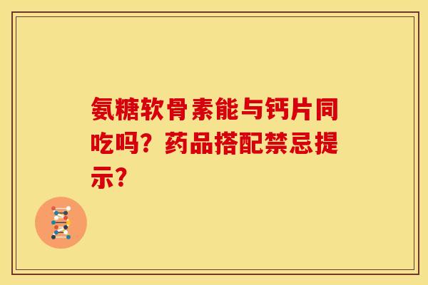 氨糖软骨素能与钙片同吃吗？药品搭配禁忌提示？