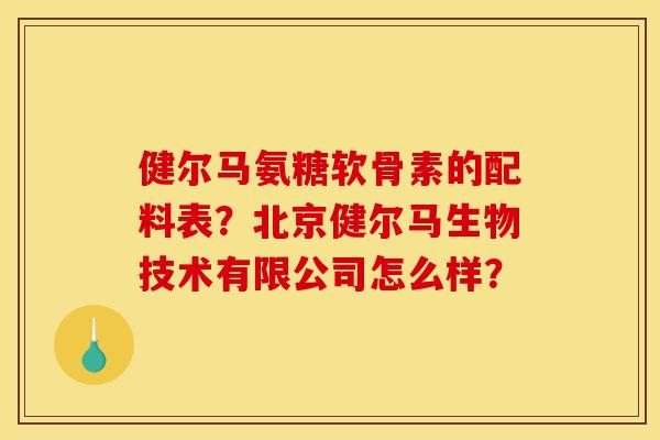 健尔马氨糖软骨素的配料表？北京健尔马生物技术有限公司怎么样？