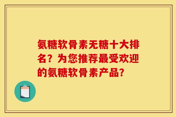 氨糖软骨素无糖十大排名？为您推荐最受欢迎的氨糖软骨素产品？