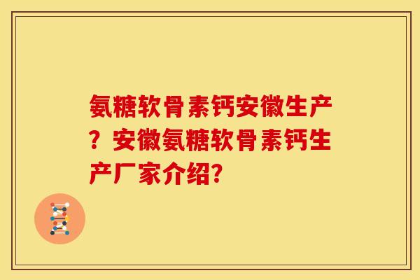 氨糖软骨素钙安徽生产？安徽氨糖软骨素钙生产厂家介绍？