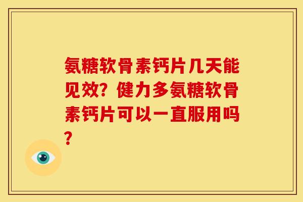氨糖软骨素钙片几天能见效？健力多氨糖软骨素钙片可以一直服用吗？
