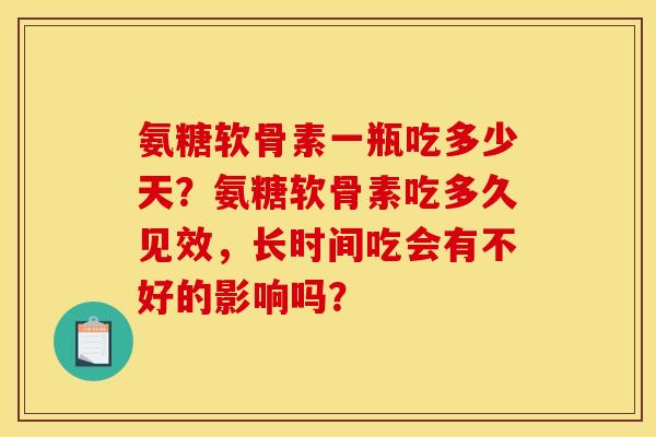氨糖软骨素一瓶吃多少天？氨糖软骨素吃多久见效，长时间吃会有不好的影响吗？