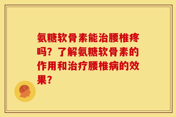 氨糖软骨素能治腰椎疼吗？了解氨糖软骨素的作用和治疗腰椎病的效果？