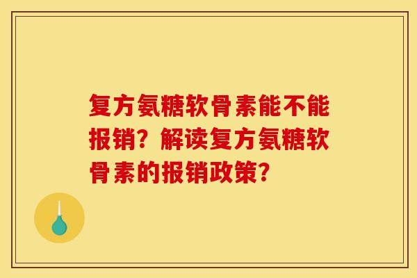 复方氨糖软骨素能不能报销？解读复方氨糖软骨素的报销政策？