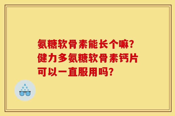 氨糖软骨素能长个嘛？健力多氨糖软骨素钙片可以一直服用吗？