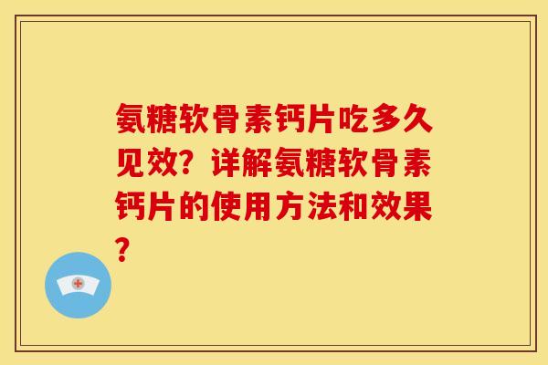 氨糖软骨素钙片吃多久见效？详解氨糖软骨素钙片的使用方法和效果？