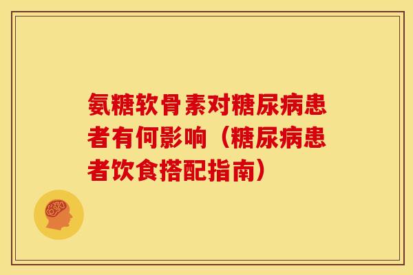 氨糖软骨素对糖尿病患者有何影响（糖尿病患者饮食搭配指南）