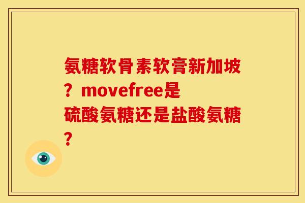 氨糖软骨素软膏新加坡？movefree是硫酸氨糖还是盐酸氨糖？