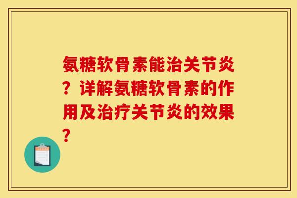 氨糖软骨素能治关节炎？详解氨糖软骨素的作用及治疗关节炎的效果？