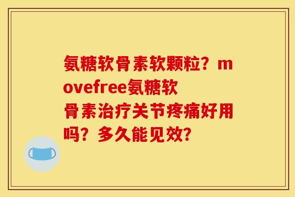 氨糖软骨素软颗粒？movefree氨糖软骨素治疗关节疼痛好用吗？多久能见效？