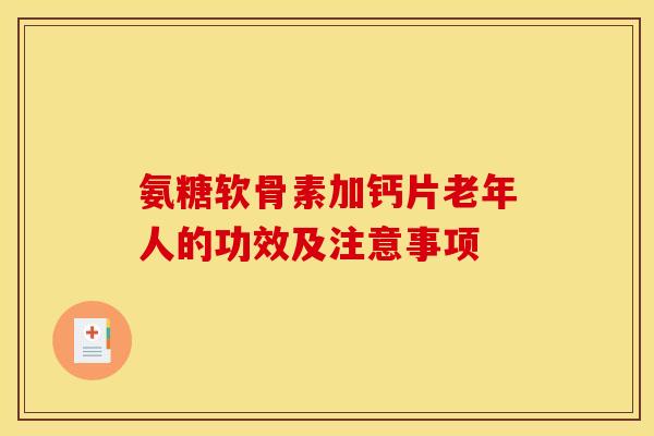 氨糖软骨素加钙片老年人的功效及注意事项