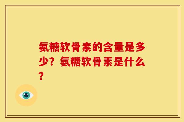 氨糖软骨素的含量是多少？氨糖软骨素是什么？