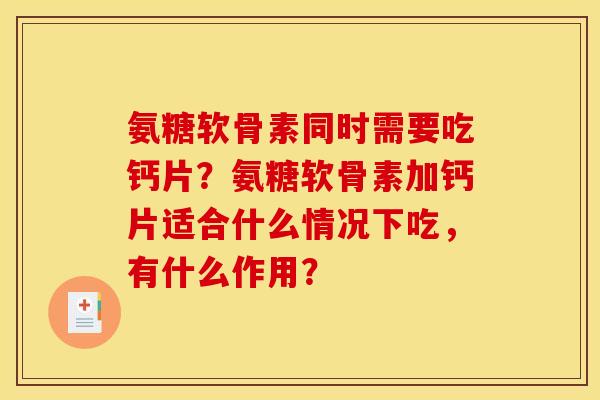 氨糖软骨素同时需要吃钙片？氨糖软骨素加钙片适合什么情况下吃，有什么作用？