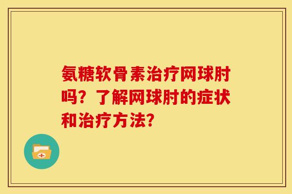 氨糖软骨素治疗网球肘吗？了解网球肘的症状和治疗方法？