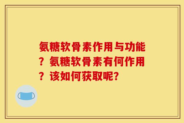 氨糖软骨素作用与功能？氨糖软骨素有何作用？该如何获取呢？