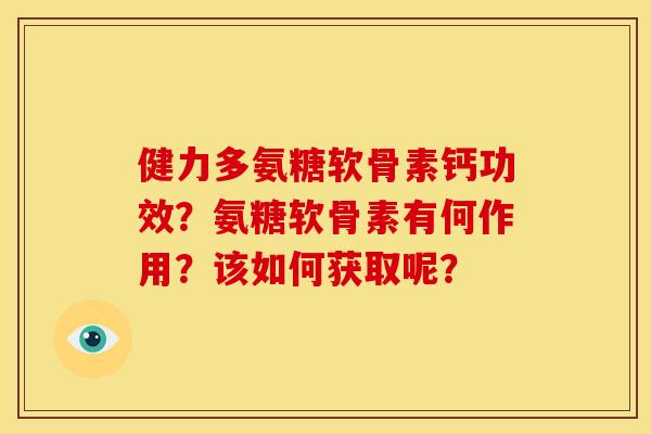 健力多氨糖软骨素钙功效？氨糖软骨素有何作用？该如何获取呢？
