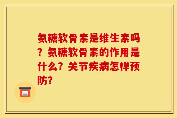 氨糖软骨素是维生素吗？氨糖软骨素的作用是什么？关节疾病怎样预防？