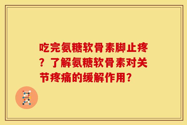 吃完氨糖软骨素脚止疼？了解氨糖软骨素对关节疼痛的缓解作用？