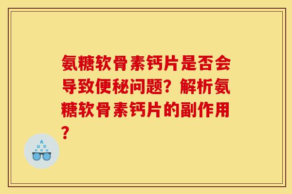 氨糖软骨素钙片是否会导致便秘问题？解析氨糖软骨素钙片的副作用？