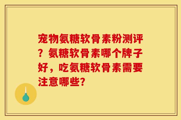 宠物氨糖软骨素粉测评？氨糖软骨素哪个牌子好，吃氨糖软骨素需要注意哪些？