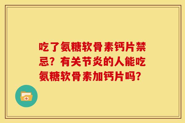 吃了氨糖软骨素钙片禁忌？有的人能吃氨糖软骨素加钙片吗？