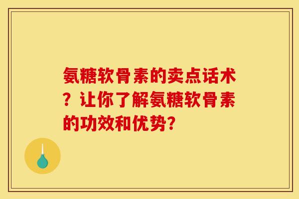 氨糖软骨素的卖点话术？让你了解氨糖软骨素的功效和优势？