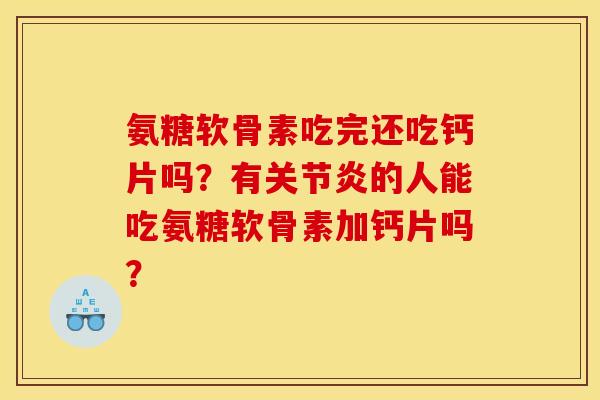 氨糖软骨素吃完还吃钙片吗？有关节炎的人能吃氨糖软骨素加钙片吗？