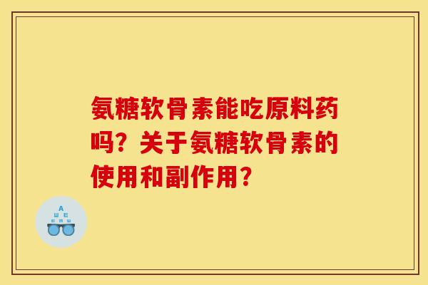 氨糖软骨素能吃原料药吗？关于氨糖软骨素的使用和副作用？