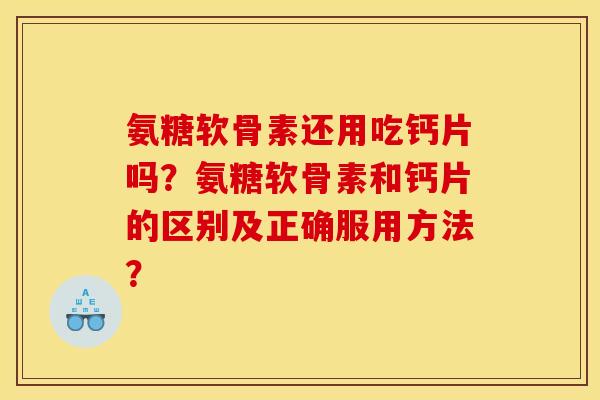 氨糖软骨素还用吃钙片吗？氨糖软骨素和钙片的区别及正确服用方法？
