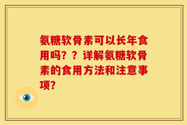 氨糖软骨素可以长年食用吗？？详解氨糖软骨素的食用方法和注意事项？