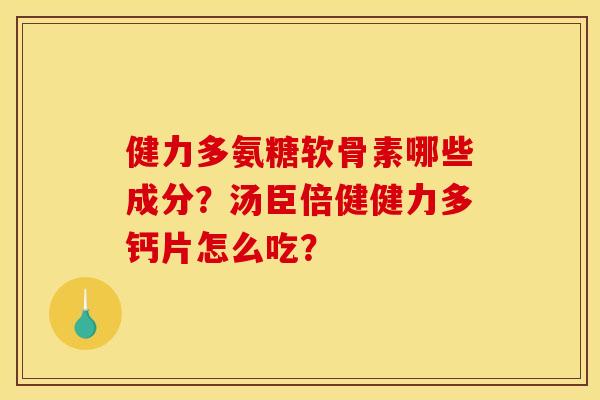 健力多氨糖软骨素哪些成分？汤臣倍健健力多钙片怎么吃？
