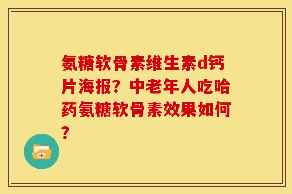 氨糖软骨素维生素d钙片海报？中老年人吃哈药氨糖软骨素效果如何？