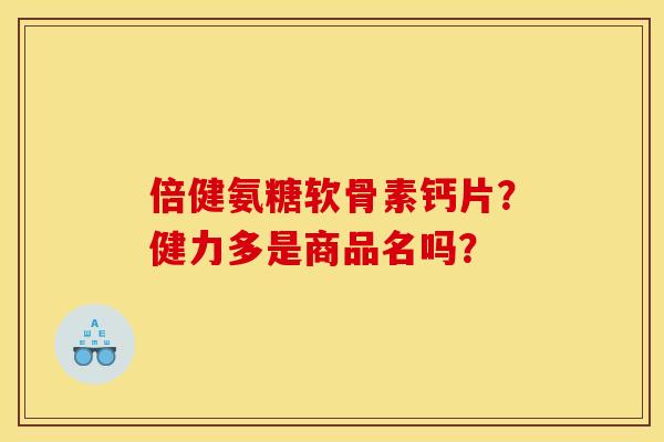 倍健氨糖软骨素钙片？健力多是商品名吗？