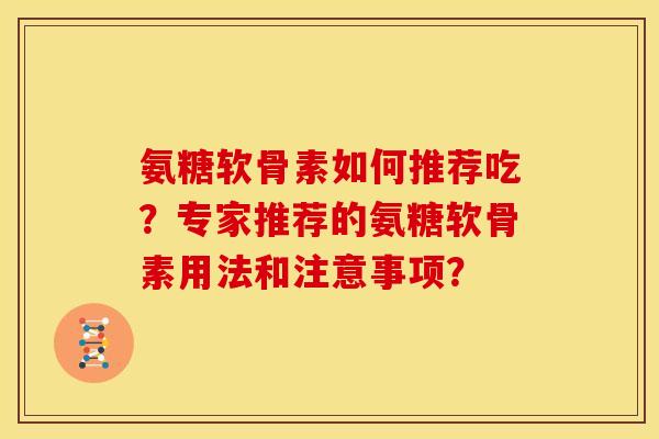 氨糖软骨素如何推荐吃？专家推荐的氨糖软骨素用法和注意事项？