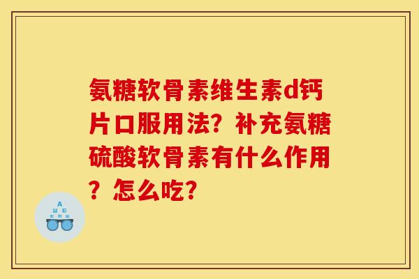 氨糖软骨素维生素d钙片口服用法？补充氨糖硫酸软骨素有什么作用？怎么吃？