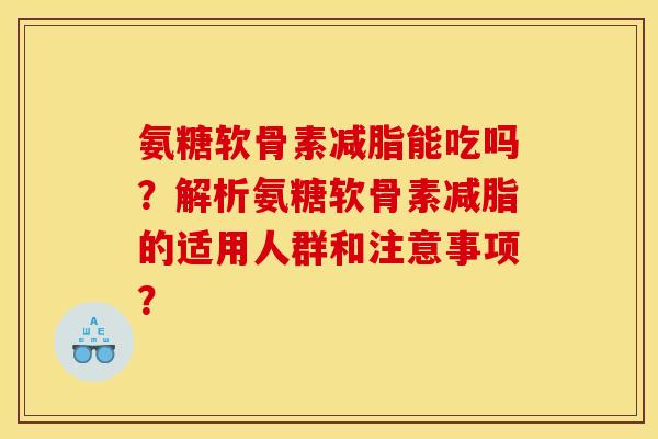 氨糖软骨素减脂能吃吗？解析氨糖软骨素减脂的适用人群和注意事项？
