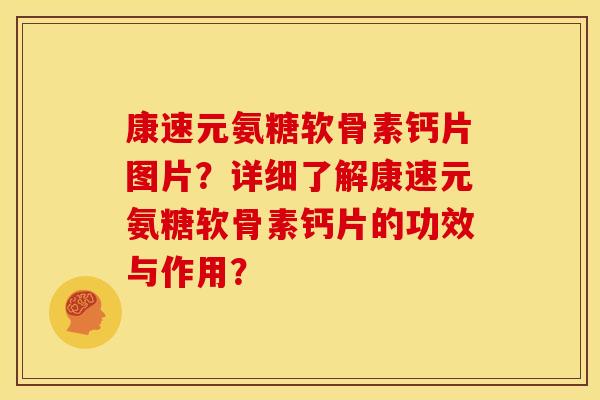 康速元氨糖软骨素钙片图片？详细了解康速元氨糖软骨素钙片的功效与作用？