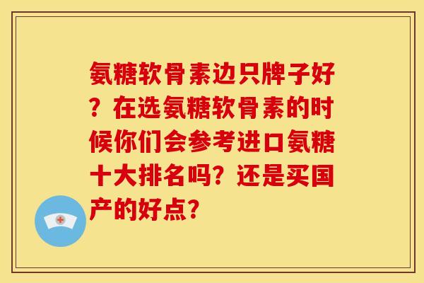 氨糖软骨素边只牌子好？在选氨糖软骨素的时候你们会参考进口氨糖十大排名吗？还是买国产的好点？