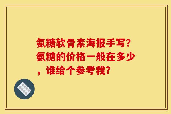 氨糖软骨素海报手写？氨糖的价格一般在多少，谁给个参考我？