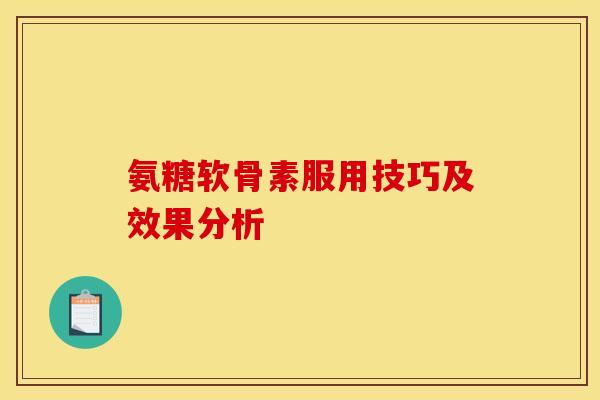 氨糖软骨素服用技巧及效果分析