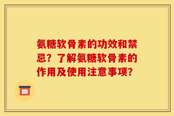 氨糖软骨素的功效和禁忌？了解氨糖软骨素的作用及使用注意事项？