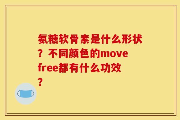 氨糖软骨素是什么形状？不同颜色的movefree都有什么功效？