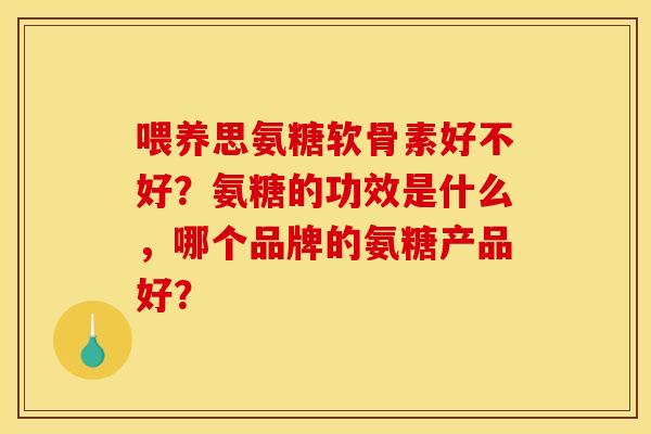 喂养思氨糖软骨素好不好？氨糖的功效是什么，哪个品牌的氨糖产品好？