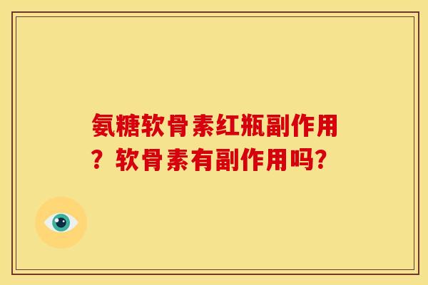 氨糖软骨素红瓶副作用？软骨素有副作用吗？