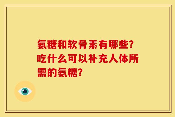 氨糖和软骨素有哪些？吃什么可以补充人体所需的氨糖？