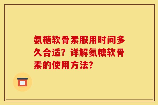 氨糖软骨素服用时间多久合适？详解氨糖软骨素的使用方法？