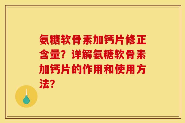 氨糖软骨素加钙片修正含量？详解氨糖软骨素加钙片的作用和使用方法？