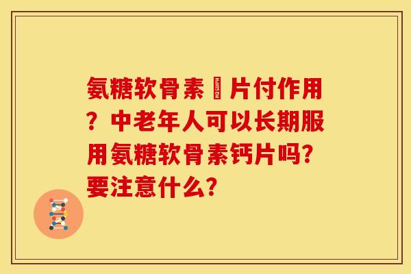 氨糖软骨素釫片付作用？中老年人可以长期服用氨糖软骨素钙片吗？要注意什么？